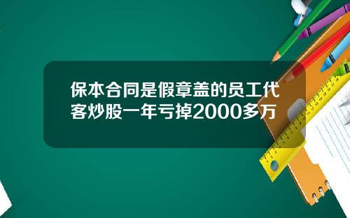 保本合同是假章盖的员工代客炒股一年亏掉2000多万
