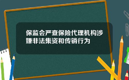 保监会严查保险代理机构涉嫌非法集资和传销行为