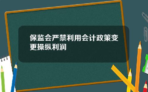 保监会严禁利用会计政策变更操纵利润