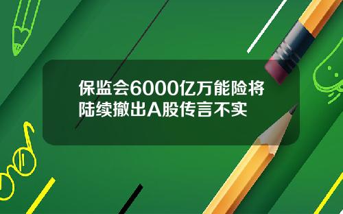 保监会6000亿万能险将陆续撤出A股传言不实