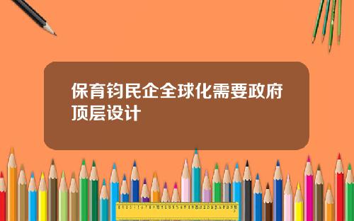 保育钧民企全球化需要政府顶层设计