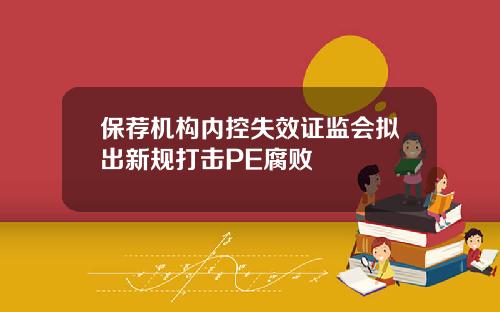 保荐机构内控失效证监会拟出新规打击PE腐败