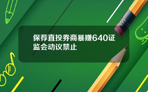 保荐直投券商暴赚640证监会动议禁止