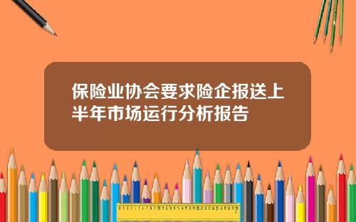 保险业协会要求险企报送上半年市场运行分析报告