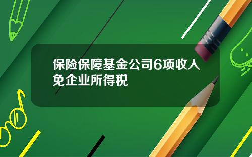 保险保障基金公司6项收入免企业所得税