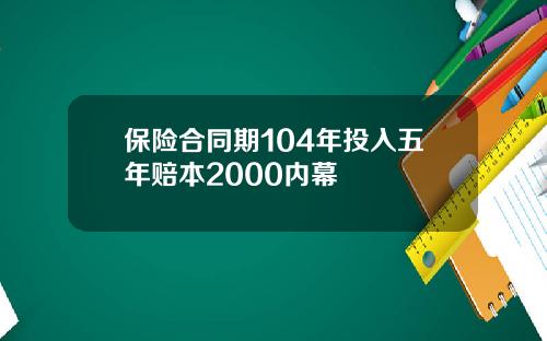 保险合同期104年投入五年赔本2000内幕