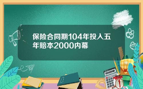 保险合同期104年投入五年赔本2000内幕