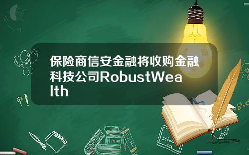 保险商信安金融将收购金融科技公司RobustWealth