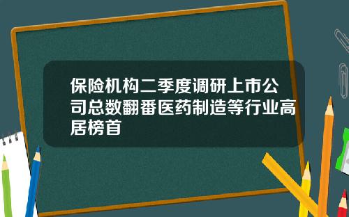 保险机构二季度调研上市公司总数翻番医药制造等行业高居榜首