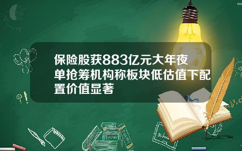 保险股获883亿元大年夜单抢筹机构称板块低估值下配置价值显著