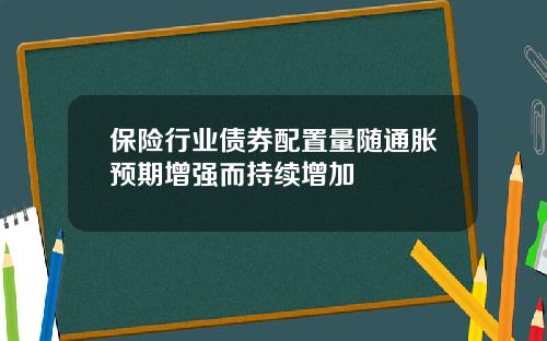 保险行业债券配置量随通胀预期增强而持续增加