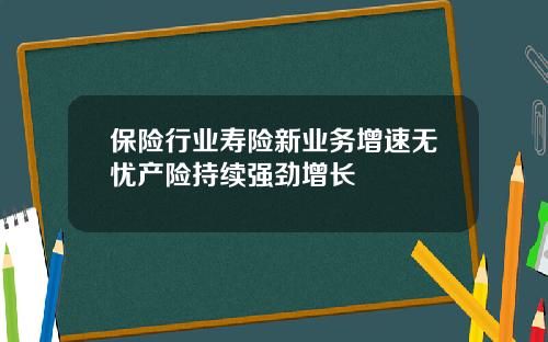 保险行业寿险新业务增速无忧产险持续强劲增长