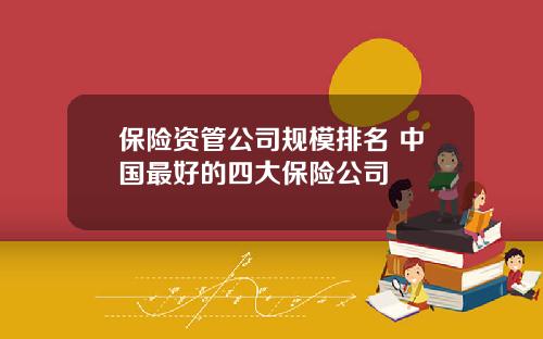 保险资管公司规模排名 中国最好的四大保险公司