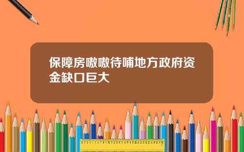 保障房嗷嗷待哺地方政府资金缺口巨大