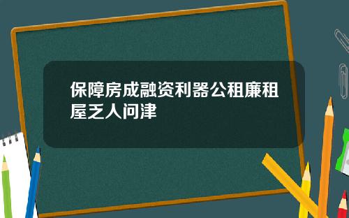 保障房成融资利器公租廉租屋乏人问津