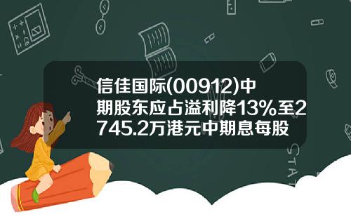 信佳国际(00912)中期股东应占溢利降13%至2745.2万港元中期息每股6港仙-信佳国际集团有限公司
