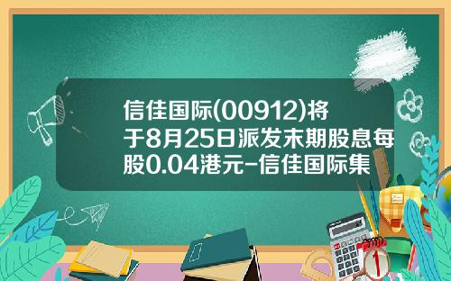 信佳国际(00912)将于8月25日派发末期股息每股0.04港元-信佳国际集团有限公司