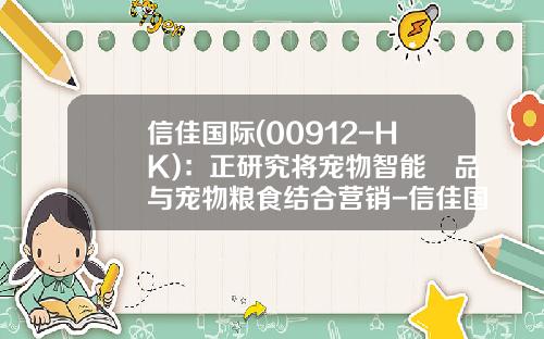 信佳国际(00912-HK)：正研究将宠物智能產品与宠物粮食结合营销-信佳国际集团有限公司