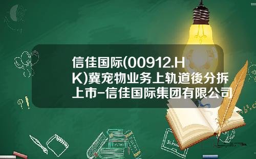 信佳国际(00912.HK)冀宠物业务上轨道後分拆上市-信佳国际集团有限公司