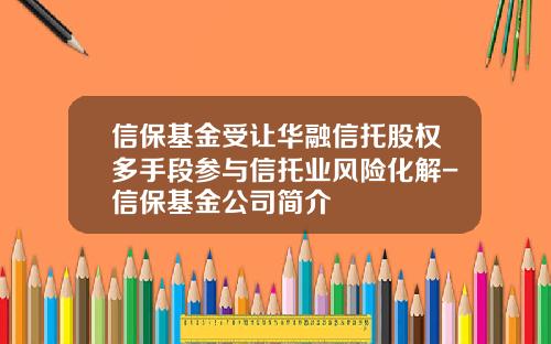信保基金受让华融信托股权多手段参与信托业风险化解-信保基金公司简介