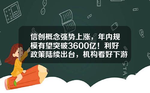 信创概念强势上涨，年内规模有望突破3600亿！利好政策陆续出台，机构看好下游需求放量，这些概念股业绩高增-数码资讯股票代码大全最新