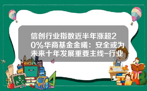 信创行业指数近半年涨超20%华商基金金曦：安全或为未来十年发展重要主线-行业基金代码