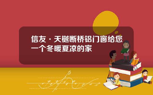 信友·天樾断桥铝门窗给您一个冬暖夏凉的家