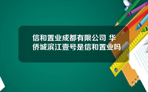信和置业成都有限公司 华侨城滨江壹号是信和置业吗
