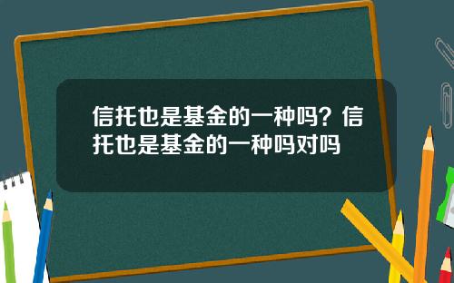 信托也是基金的一种吗？信托也是基金的一种吗对吗