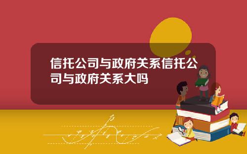 信托公司与政府关系信托公司与政府关系大吗