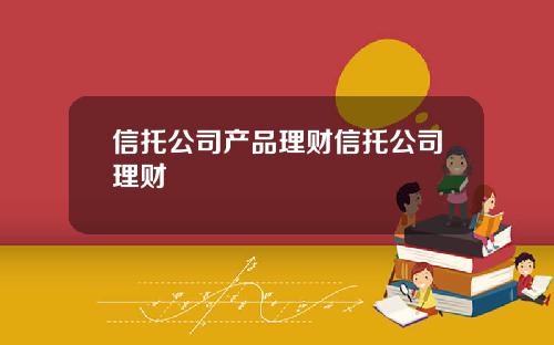 信托公司产品理财信托公司理财