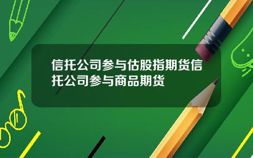 信托公司参与估股指期货信托公司参与商品期货