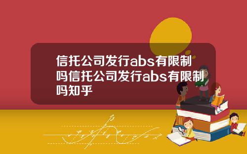 信托公司发行abs有限制吗信托公司发行abs有限制吗知乎