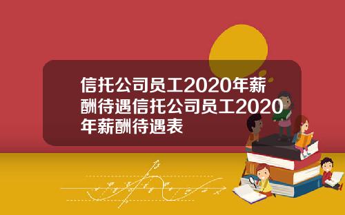 信托公司员工2020年薪酬待遇信托公司员工2020年薪酬待遇表