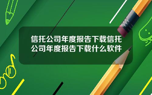 信托公司年度报告下载信托公司年度报告下载什么软件