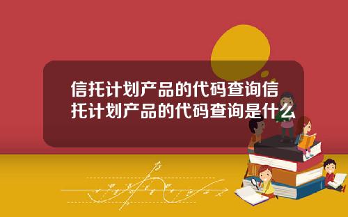 信托计划产品的代码查询信托计划产品的代码查询是什么