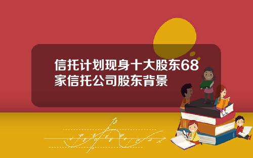 信托计划现身十大股东68家信托公司股东背景