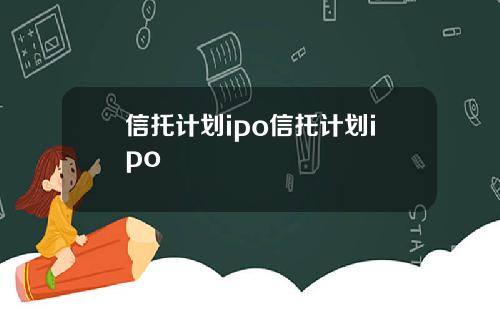 信托计划ipo信托计划ipo
