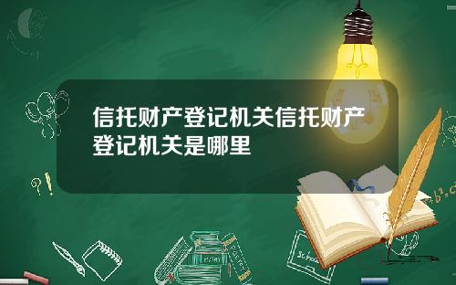 信托财产登记机关信托财产登记机关是哪里