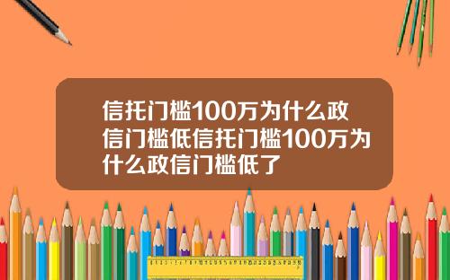 信托门槛100万为什么政信门槛低信托门槛100万为什么政信门槛低了