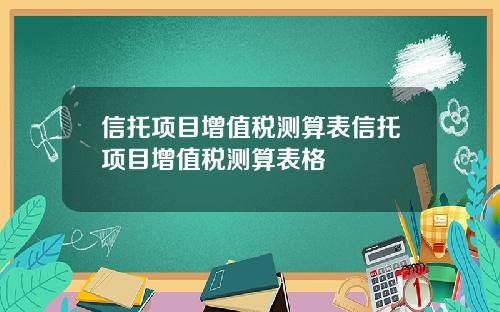 信托项目增值税测算表信托项目增值税测算表格