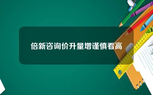 倍新咨询价升量增谨慎看高