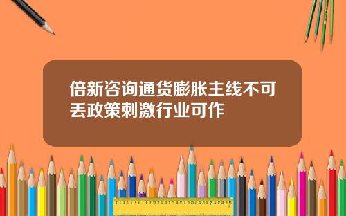 倍新咨询通货膨胀主线不可丢政策刺激行业可作