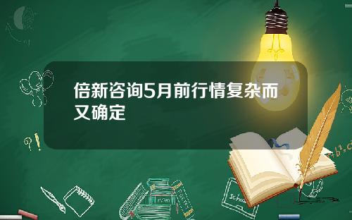 倍新咨询5月前行情复杂而又确定