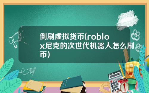 倒刷虚拟货币(roblox尼克的次世代机器人怎么刷币)