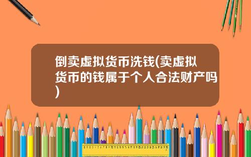 倒卖虚拟货币洗钱(卖虚拟货币的钱属于个人合法财产吗)