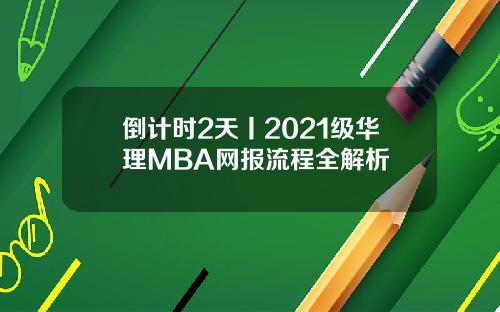 倒计时2天丨2021级华理MBA网报流程全解析