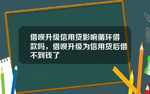 借呗升级信用贷影响循环借款吗，借呗升级为信用贷后借不到钱了