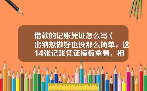 借款的记账凭证怎么写 (出纳想做好也没那么简单，这14张记账凭证模板拿着，相信能帮你)