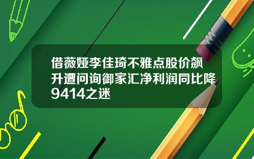 借薇娅李佳琦不雅点股价飙升遭问询御家汇净利润同比降9414之迷